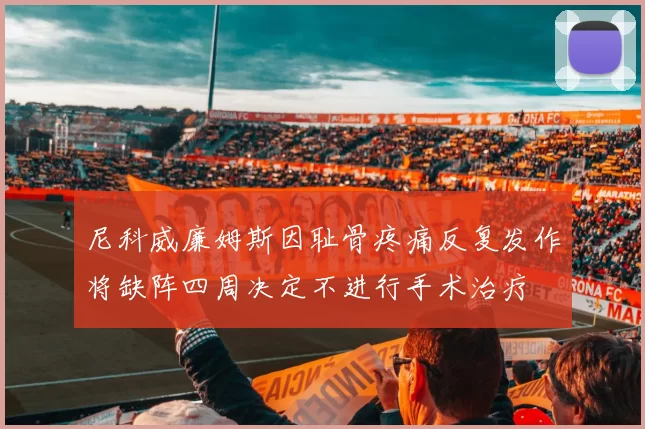尼科威廉姆斯因耻骨疼痛反复发作将缺阵四周决定不进行手术治疗