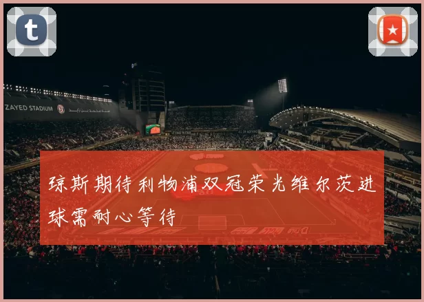 琼斯期待利物浦双冠荣光维尔茨进球需耐心等待