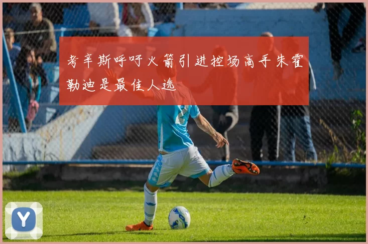 考辛斯呼吁火箭引进控场高手朱霍勒迪是最佳人选