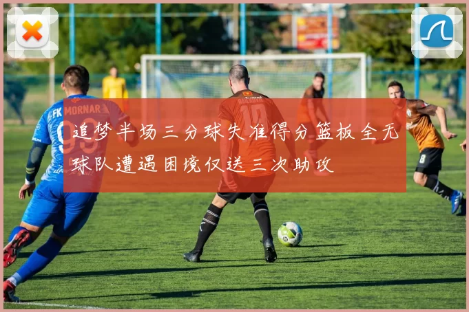 追梦半场三分球失准得分篮板全无球队遭遇困境仅送三次助攻