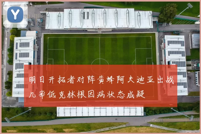 明日开拓者对阵黄蜂阿夫迪亚出战几率低克林根因病状态成疑