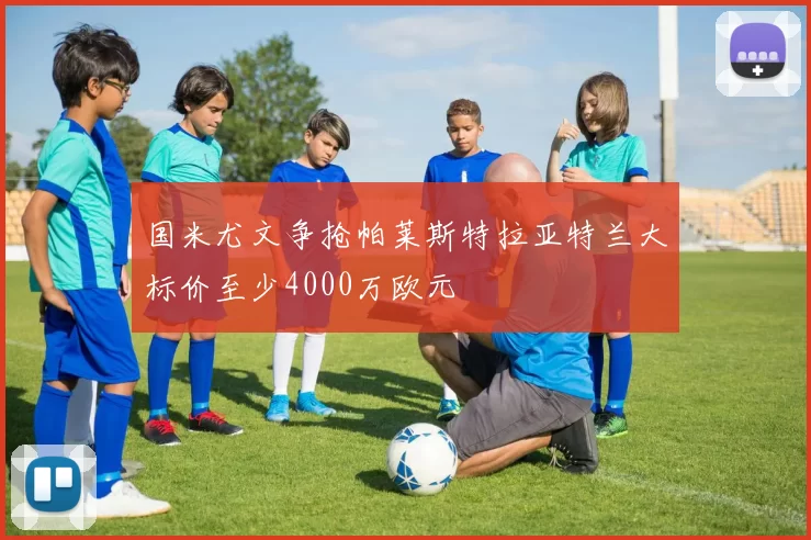 国米尤文争抢帕莱斯特拉亚特兰大标价至少4000万欧元