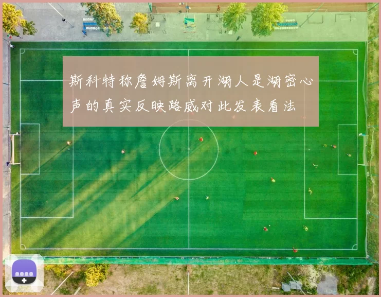 斯科特称詹姆斯离开湖人是湖密心声的真实反映路威对此发表看法
