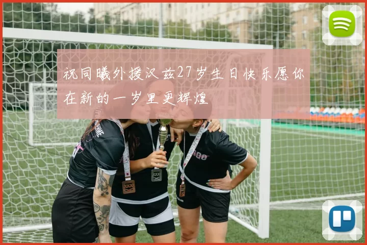 祝同曦外援汉兹27岁生日快乐愿你在新的一岁里更辉煌