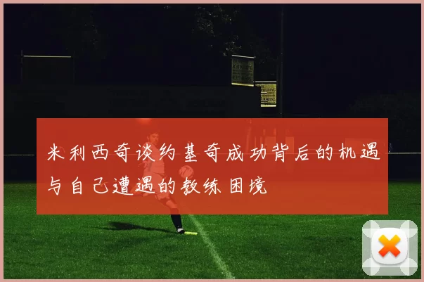米利西奇谈约基奇成功背后的机遇与自己遭遇的教练困境